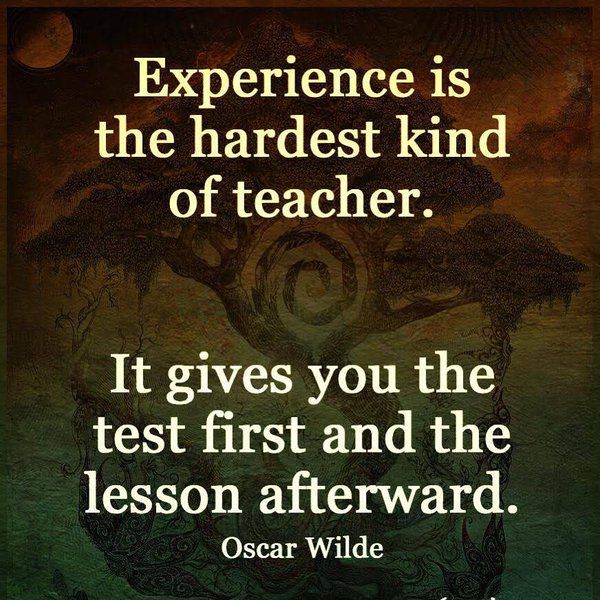 experience-is-the-hardest-kind-of-teacher-it-gives-you-test-first-and-the-lesson-afterward.jpg